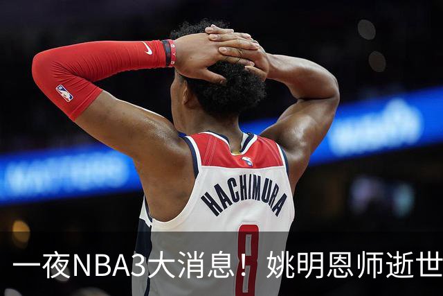 一夜NBA3大消息！姚明恩师逝世，库里牵手李宁，文班将签超级合同